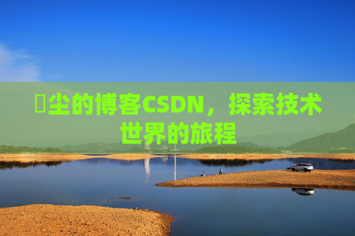 玦尘的博客CSDN,探索技术世界的旅程