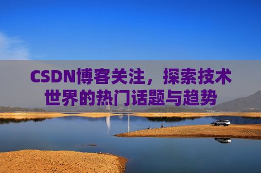 CSDN博客关注，探索技术世界的热门话题与趋势