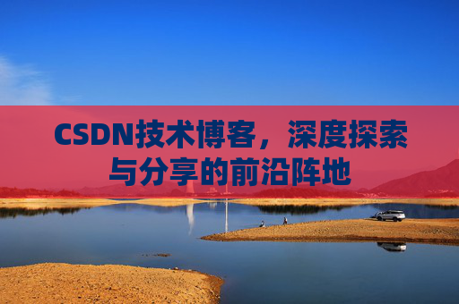 CSDN技术博客，深度探索与分享的前沿阵地